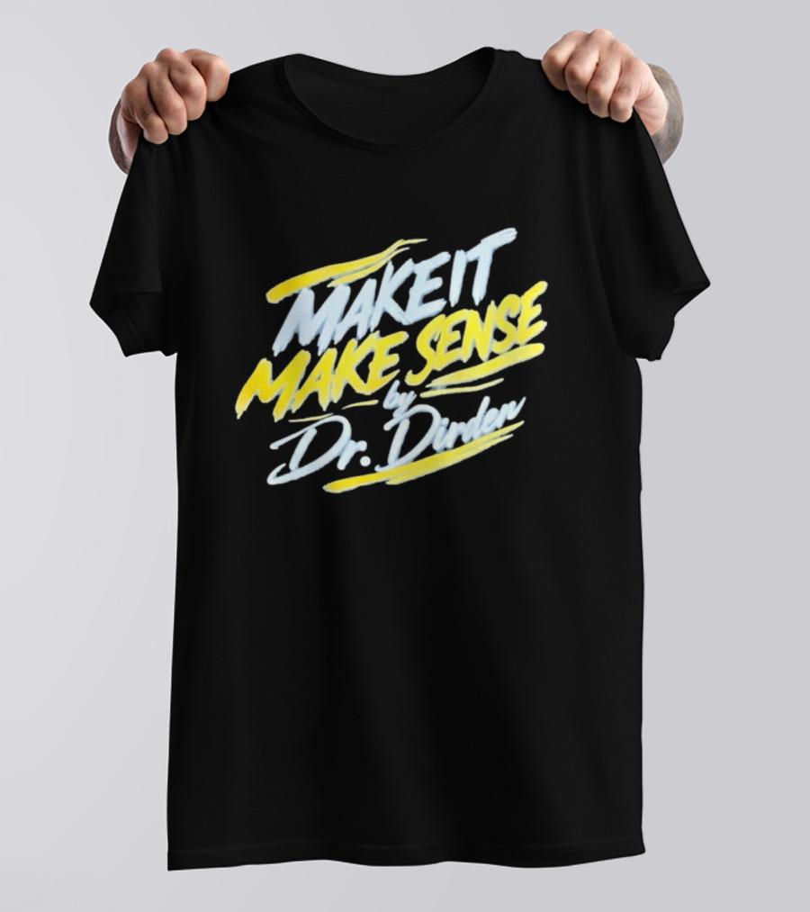 Make It Make Sense By Dr Dirden Motivational Message T-Shirt