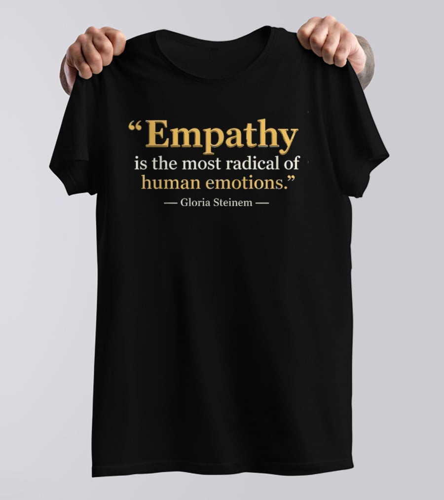 Gloria Steinem Empathy Is The Most Radical Of Human Emotions T-Shirt