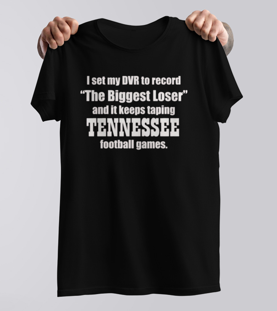 I Set My DVR To Record The Biggest Loser And It Keeps Taping Tennessee Football Games T-Shirt