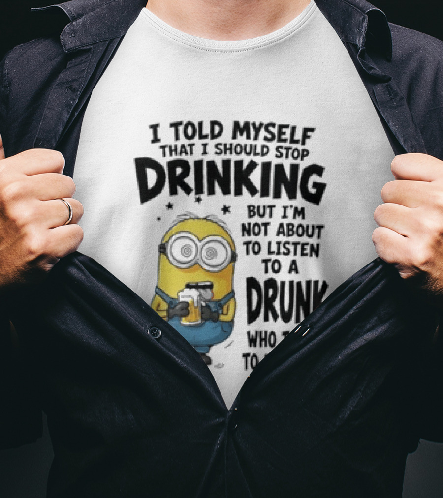 Minion I Told Myself That I Should Stop Drinking But I'm Not About To Listen To A Drunk Who Talks To Himself T-Shirt