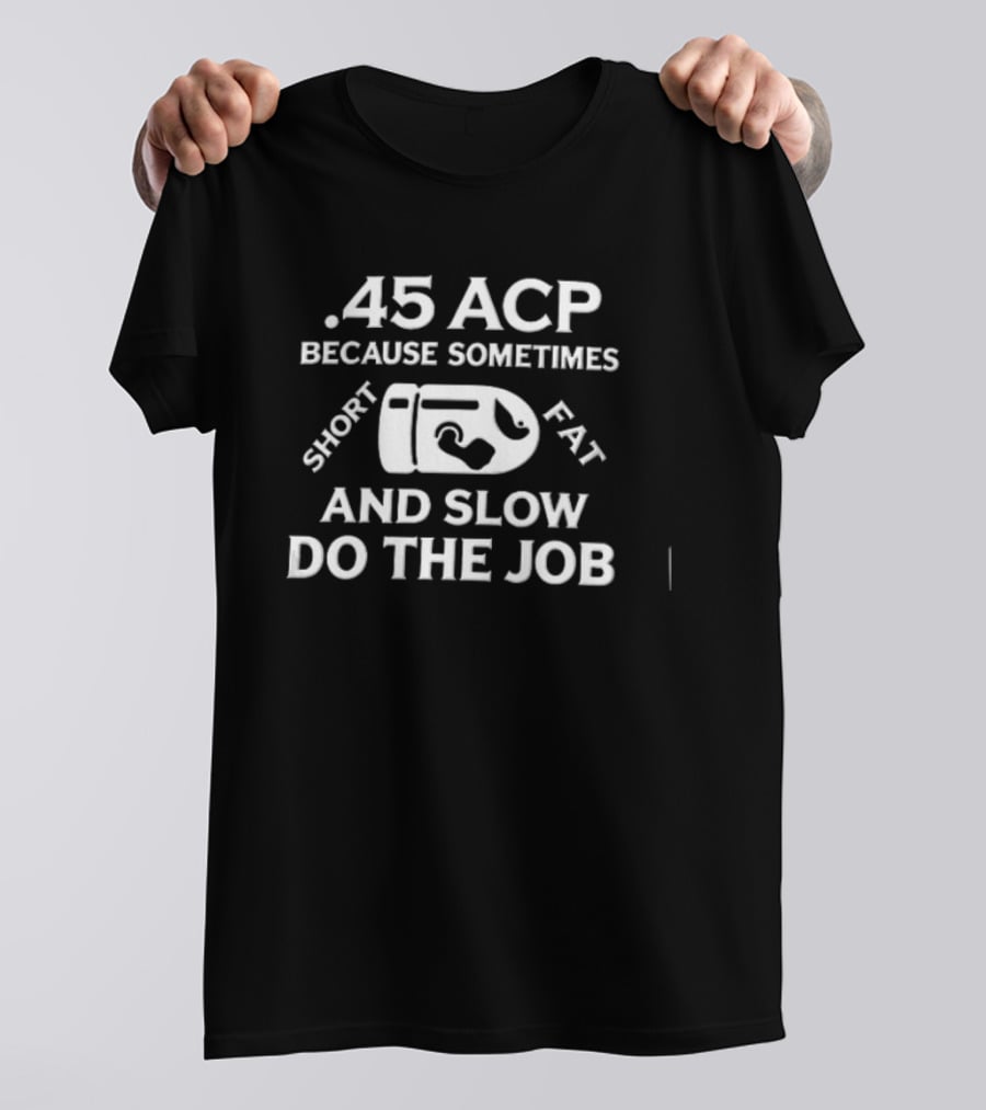 .45 ACP Bullet Humor Sometimes Short Fat Slow Do The Job T-Shirt