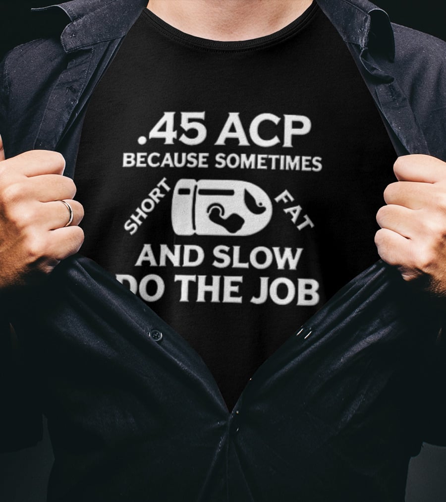 .45 ACP Bullet Humor Sometimes Short Fat Slow Do The Job T-Shirt