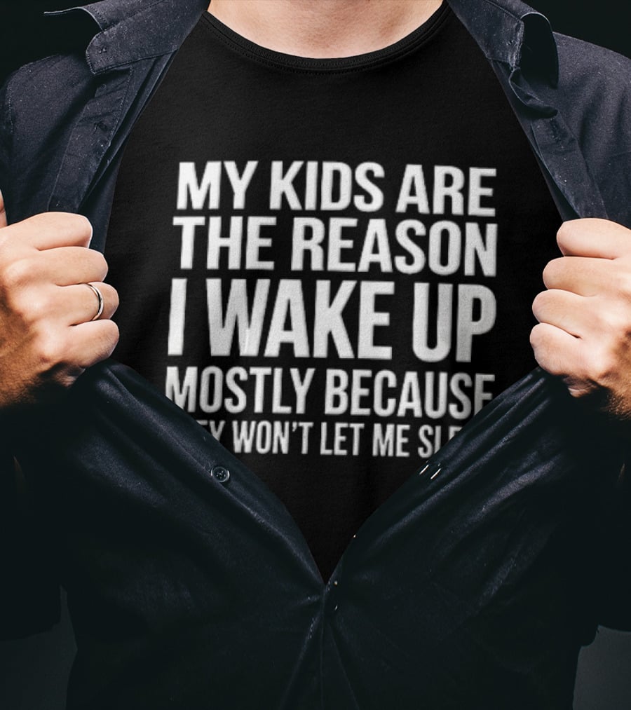 My Kids Are The Reason I Wake Up Mostly Because They Won't Let Me Sleep T-Shirt