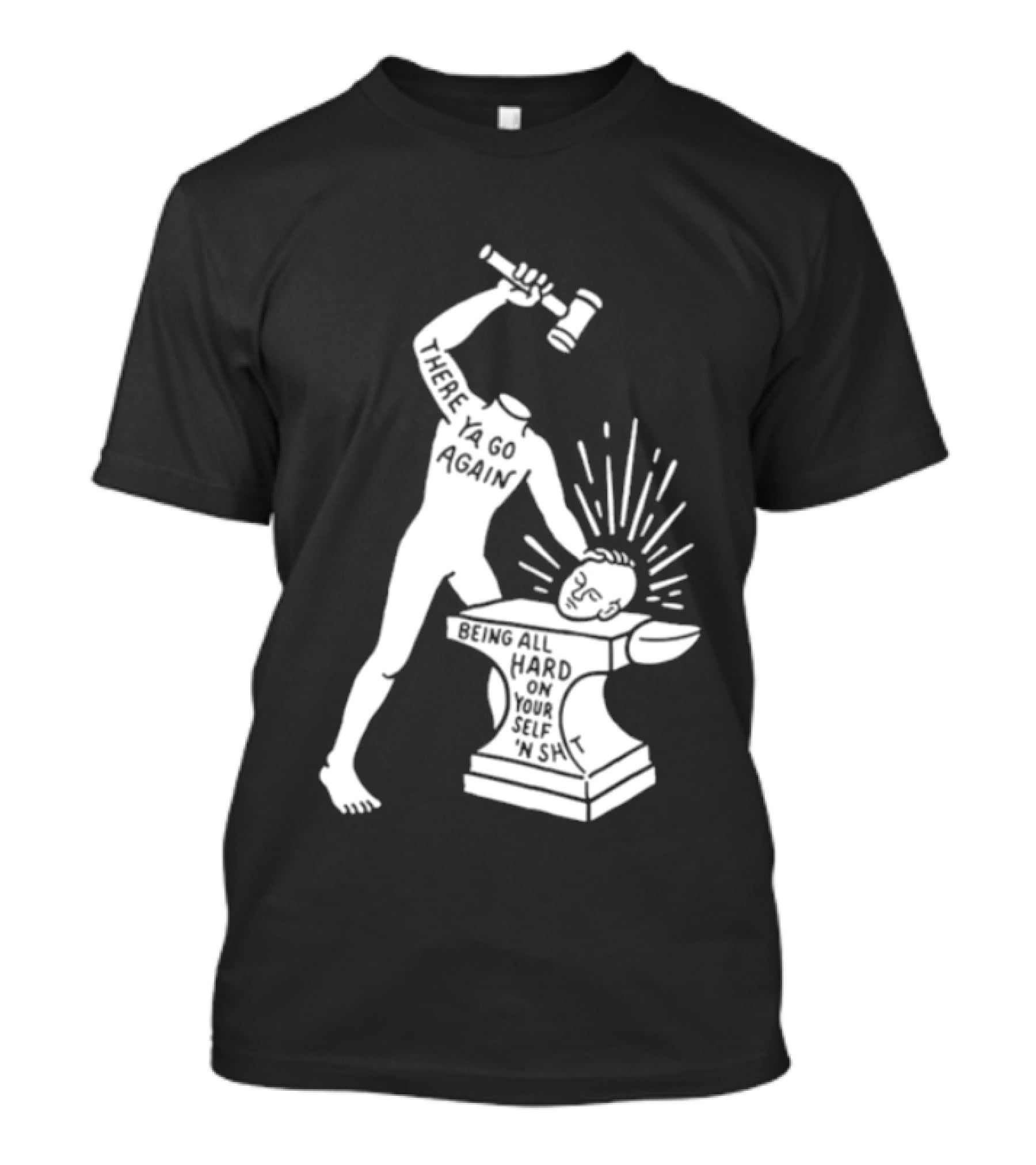 There Ya Go Again Being All Hard On Your Self ‘n Shit T-Shirt