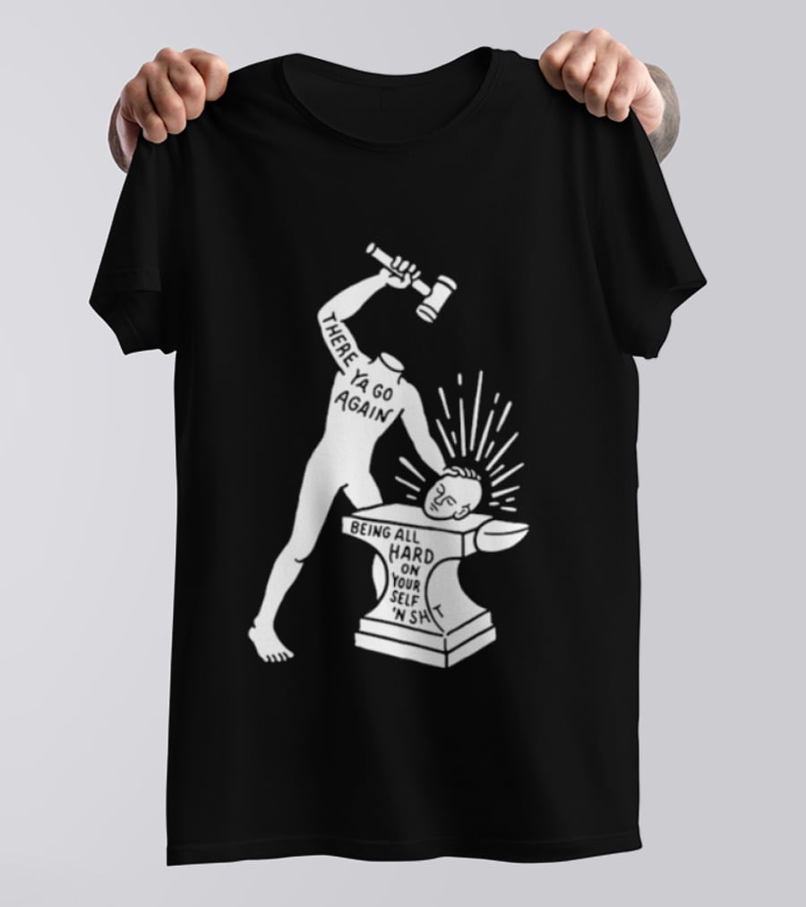 There Ya Go Again Being All Hard On Your Self ‘n Shit T-Shirt