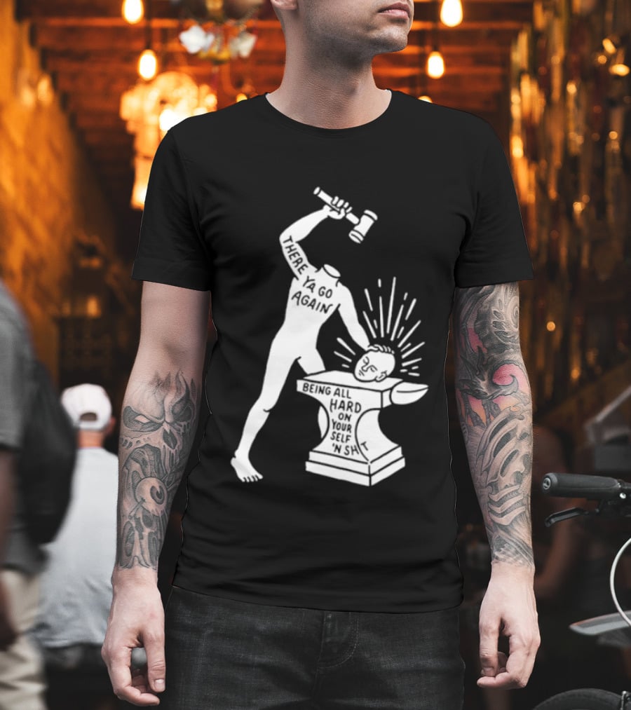 There Ya Go Again Being All Hard On Your Self ‘n Shit T-Shirt