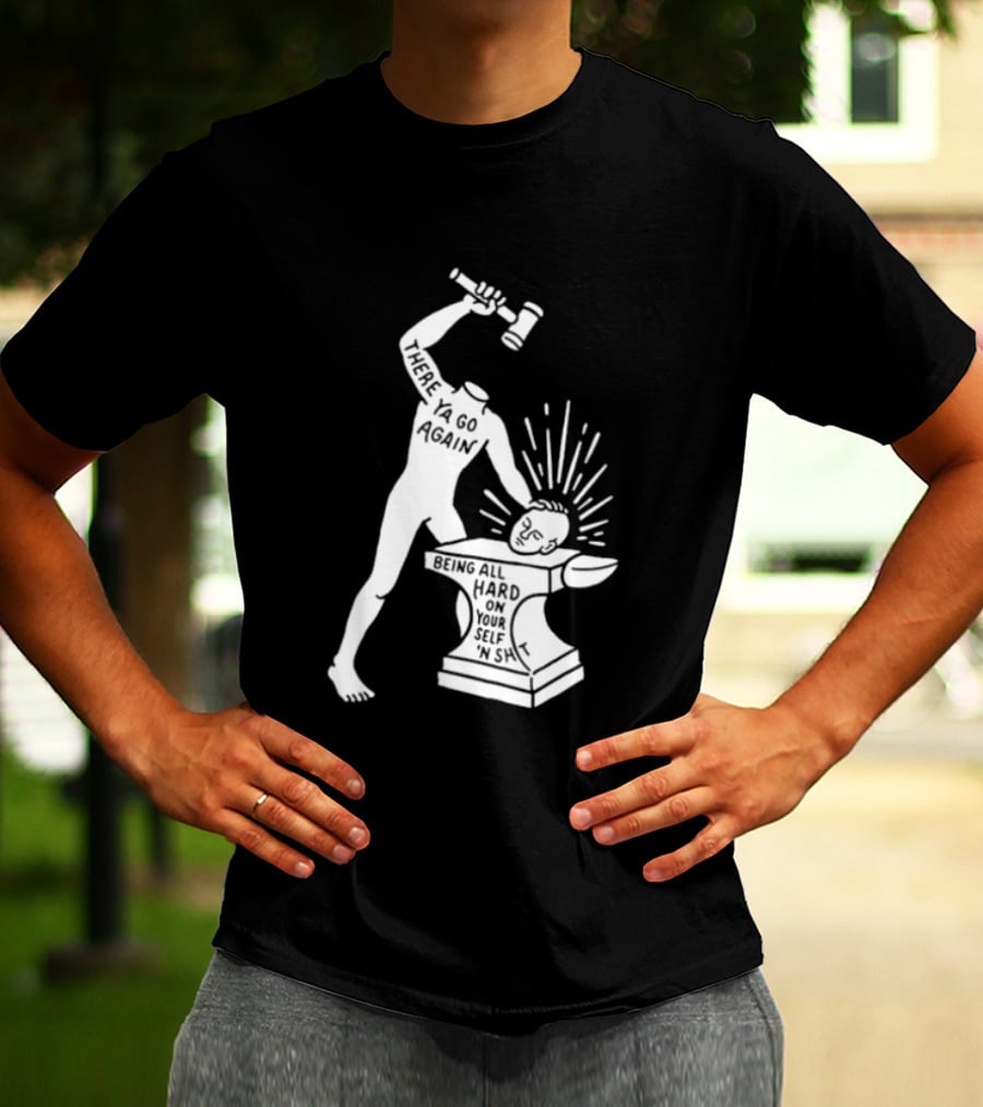 There Ya Go Again Being All Hard On Your Self ‘n Shit T-Shirt