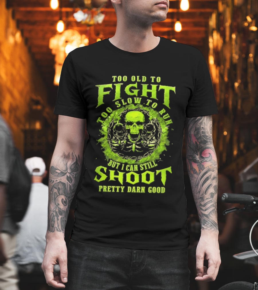 Too Old To Fight Too Slow To Run Green Skull But I Can Still Shoot Pretty Darn Good T-Shirt