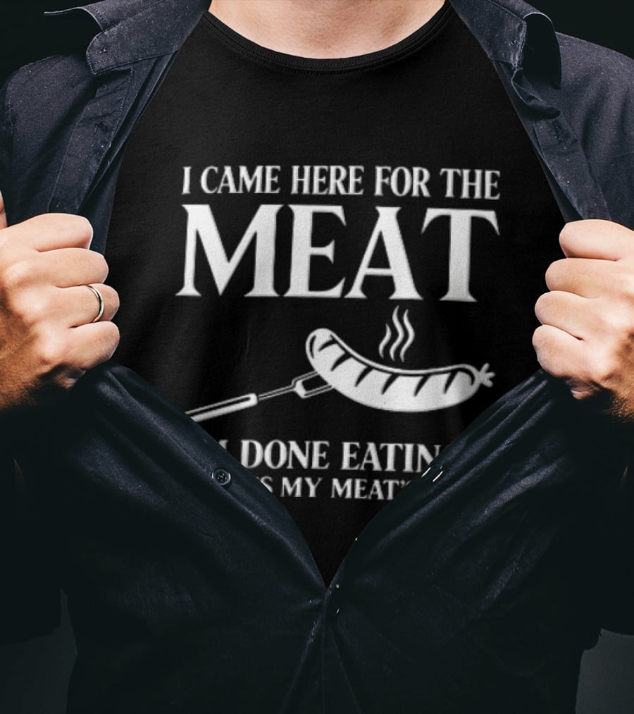 I Came Here For The Meat Grilled Sausage On Fork I'm Done Eating Now It's My Meat's Turn T-Shirt