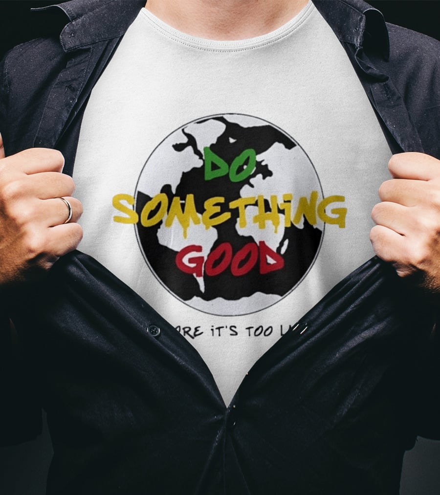Do Something Good Before It's Too Late Earth Black White Green Yellow Red T-Shirt