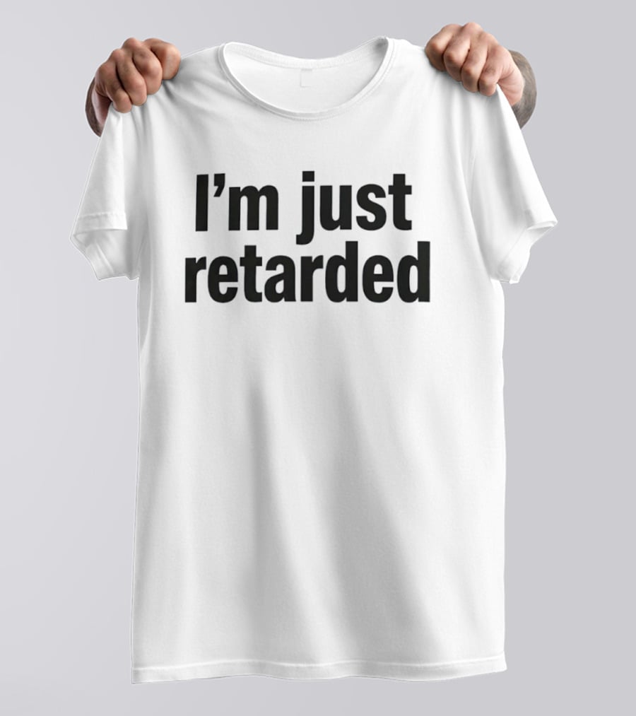 I'm Just Retarded T-Shirt