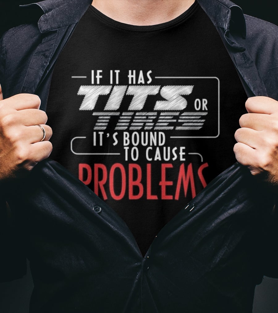 If It Has Tits Or Tires It's Bound To Cause Problems T-Shirt
