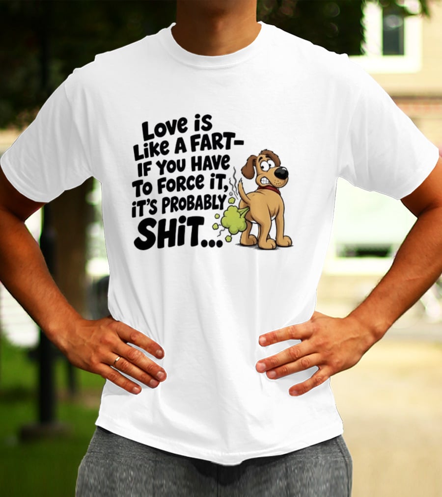 Love Is Like A Fart If You Have To Force It It's Probably Shit Dog Farting Humor T-Shirt