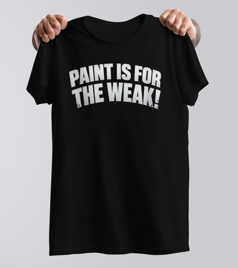 Paint Is For The Weak Artist Sarcasm T-Shirt