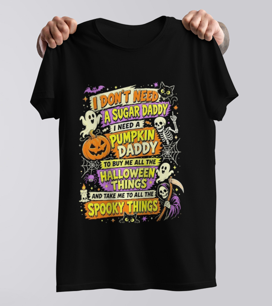 I Don't Need A Sugar Daddy I Need A Pumpkin Daddy To Buy Me All The Halloween Things And Take Me To All The Spooky Things T-Shirt