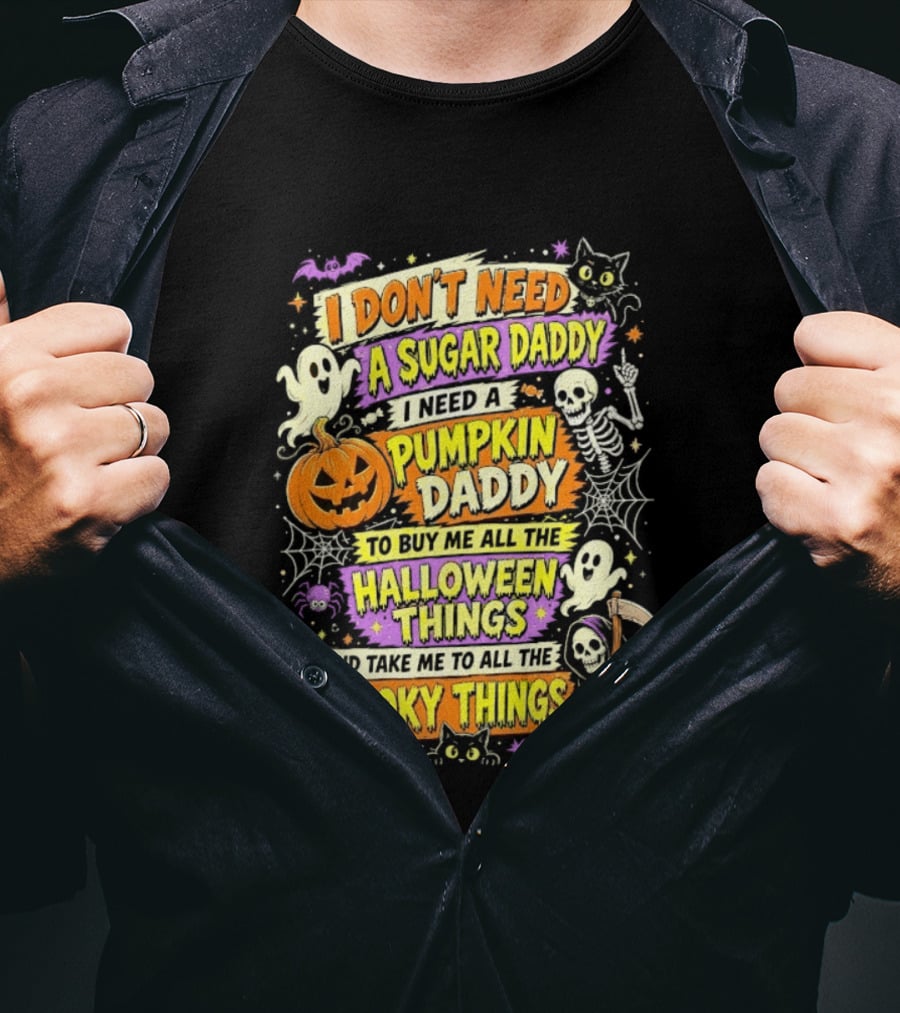 I Don't Need A Sugar Daddy I Need A Pumpkin Daddy To Buy Me All The Halloween Things And Take Me To All The Spooky Things T-Shirt