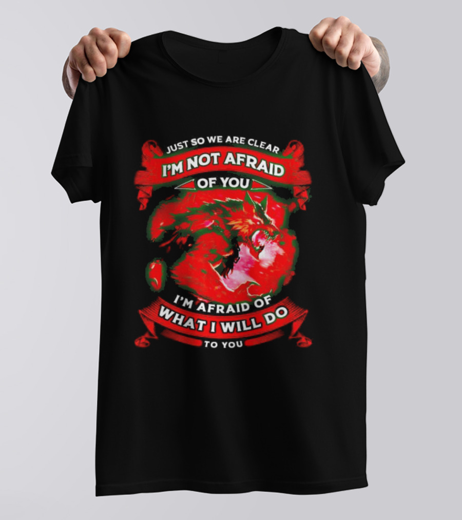 Just So We Are Clear I'm Not Afraid Of You Wolf T-Shirt