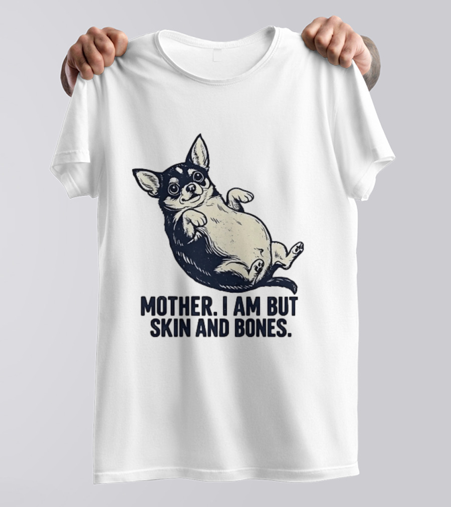 Mother I Am But Skin And Bones Chihuahua T-Shirt