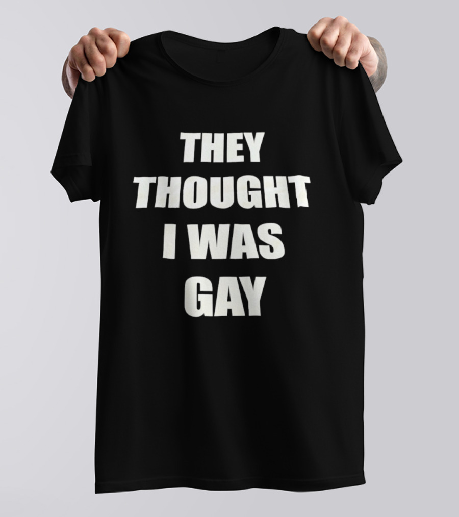 They Thought I Was Gay T-Shirt