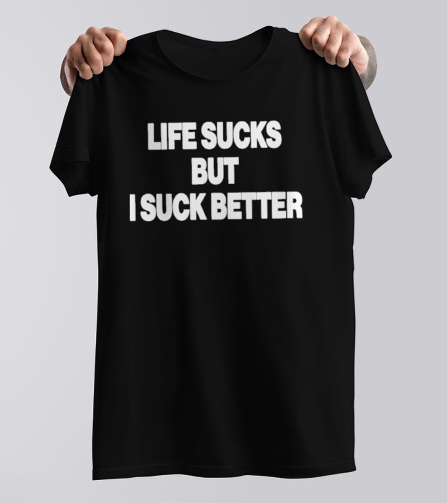 Life Sucks But I Suck Better 2026 T-Shirt