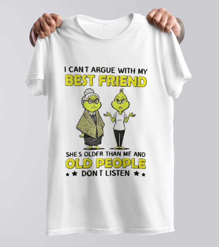 I Can't Argue With My Best Friend She's Older Than Me And Old People Don't Listen Grinch T-Shirt