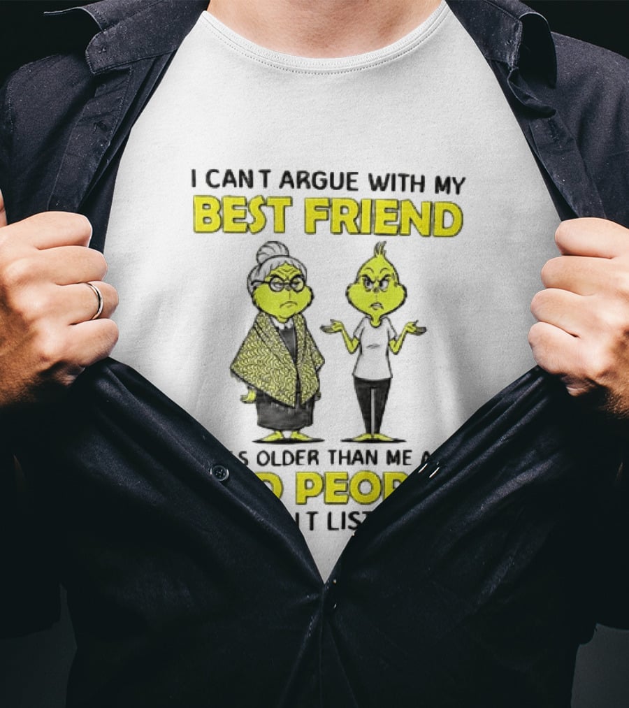 I Can't Argue With My Best Friend She's Older Than Me And Old People Don't Listen Grinch T-Shirt