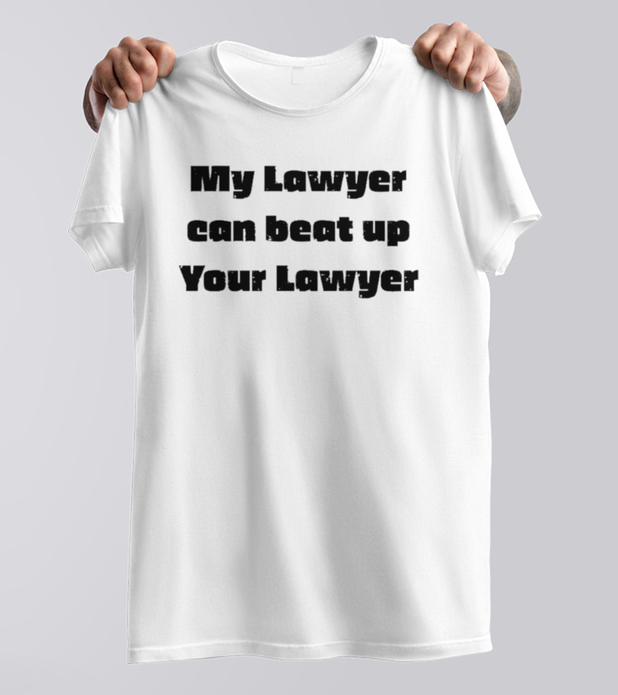 My Lawyer Can Beat Up Your Lawyer T-Shirt