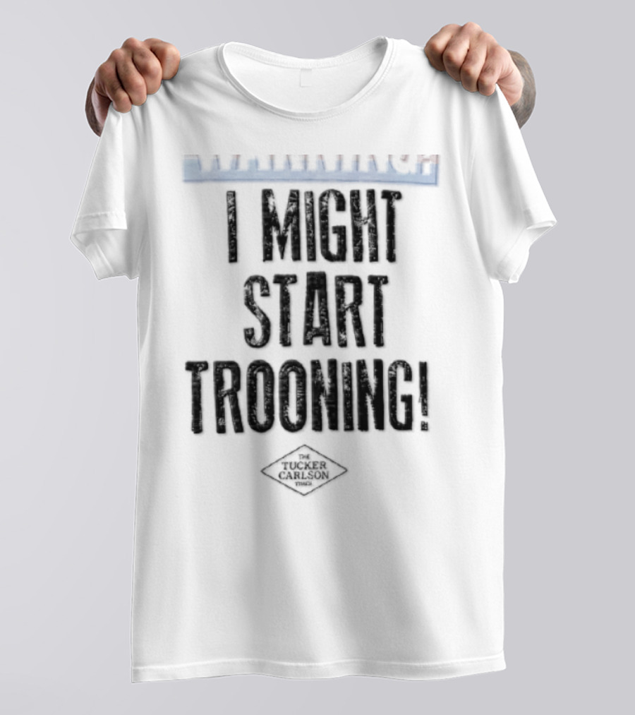 The Tucker Carlson Times I Might Start Trooning Warning T-Shirt