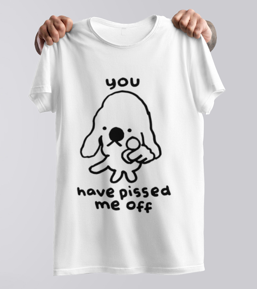 You Have Pissed Me Off Dog Doodle Sarcastic T-Shirt
