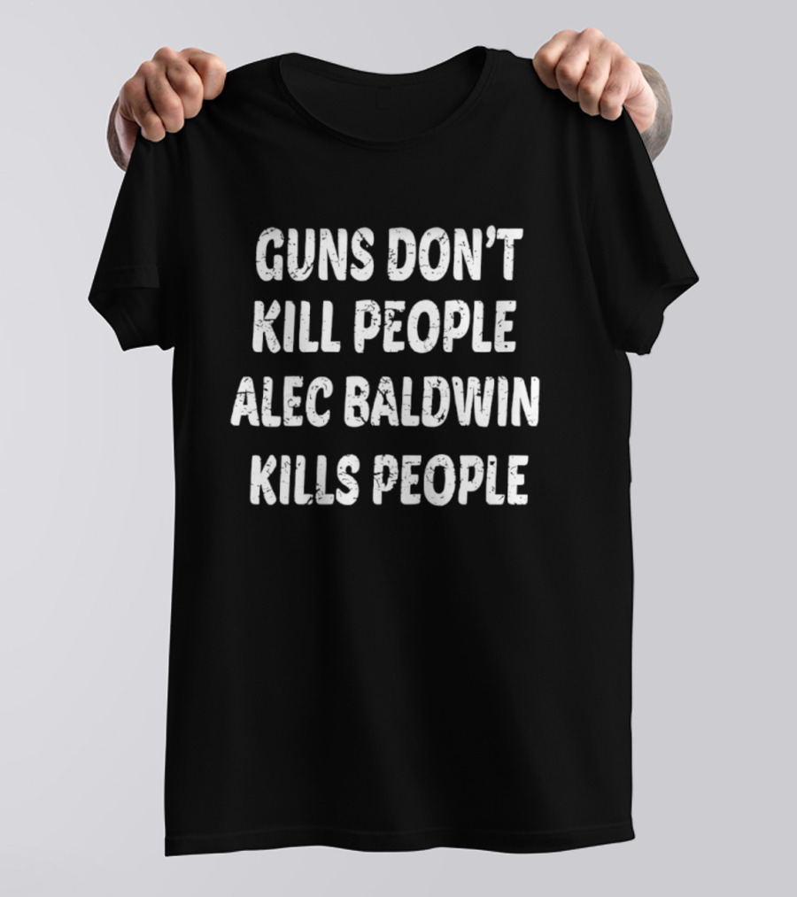 Guns Don’t Kill People Alec Baldwin Kills People T-Shirt