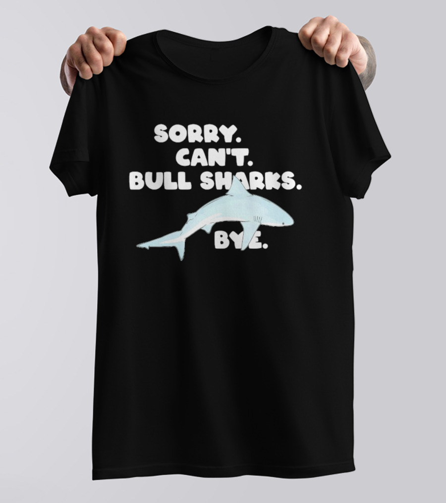 Sorry Can't Bull Sharks Bye Ocean Life T-Shirt