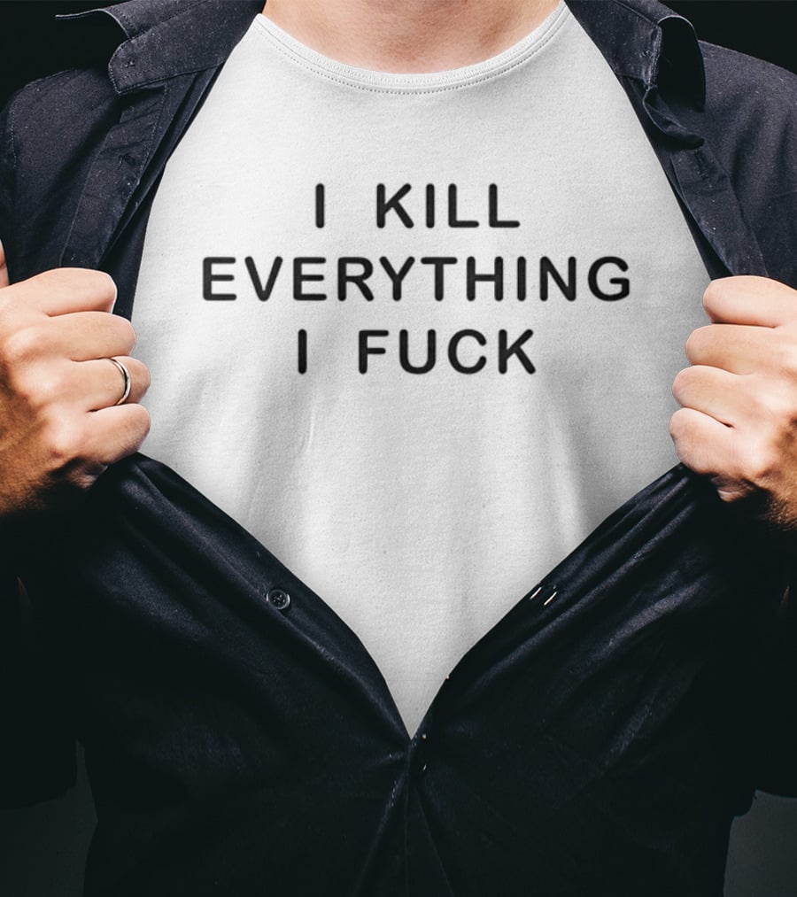 I Kill Everything I Fuck Sarcastic Saying Humor Trend T-Shirt