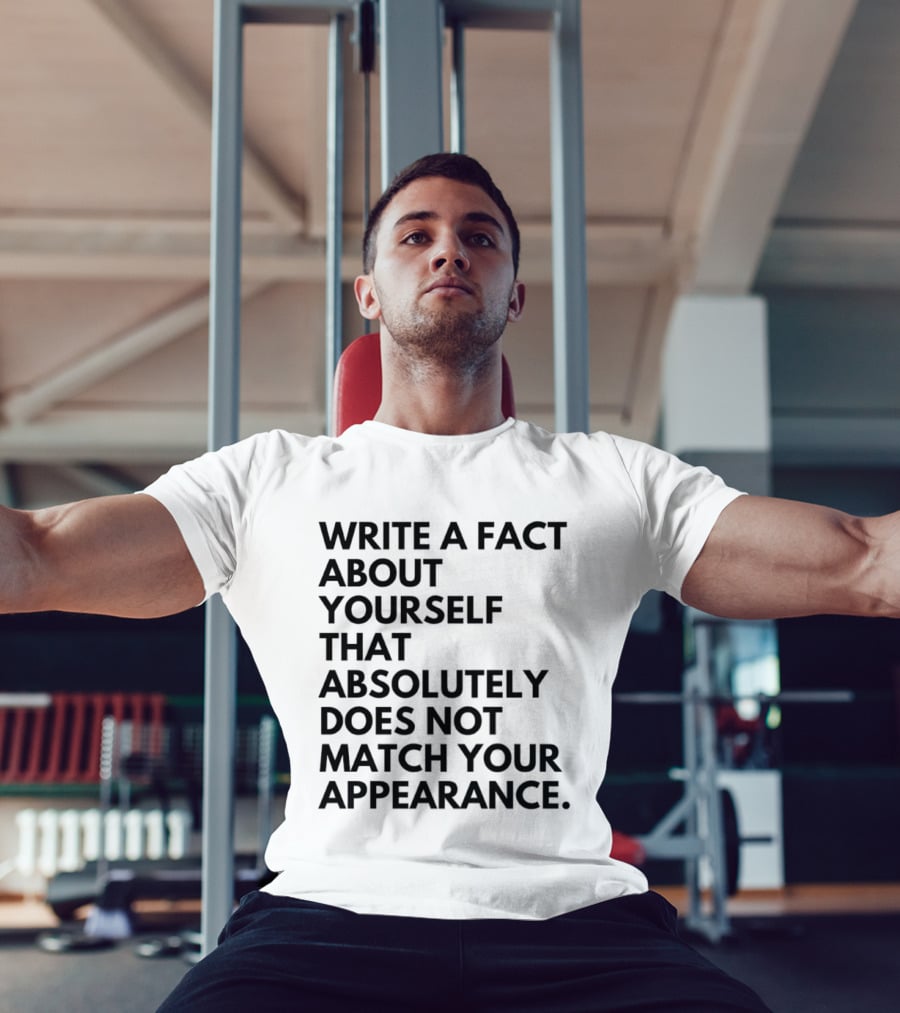 Write A Fact About Yourself That Absolutely Does Not Match Your Appearance T-Shirt