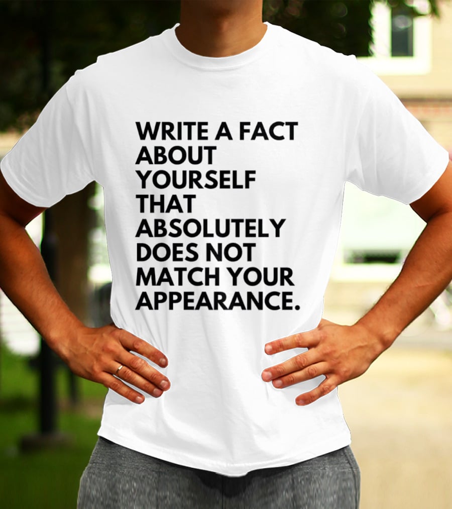 Write A Fact About Yourself That Absolutely Does Not Match Your Appearance T-Shirt