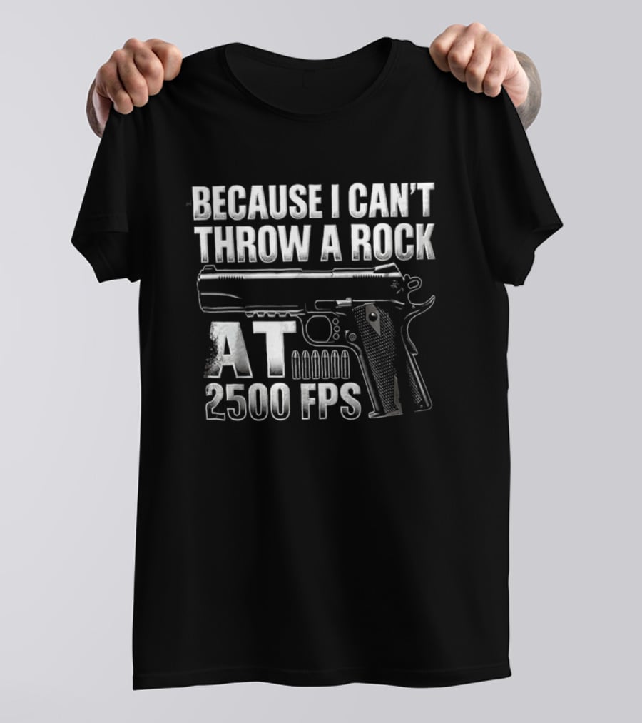 Because I Can't Throw A Rock At 2500 FPS Gun Enthusiast Ballistics T-Shirt