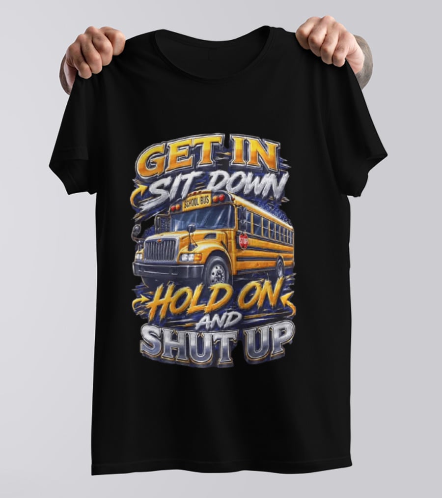 Get In Sit Down Hold On Shut Up School Bus T-Shirt