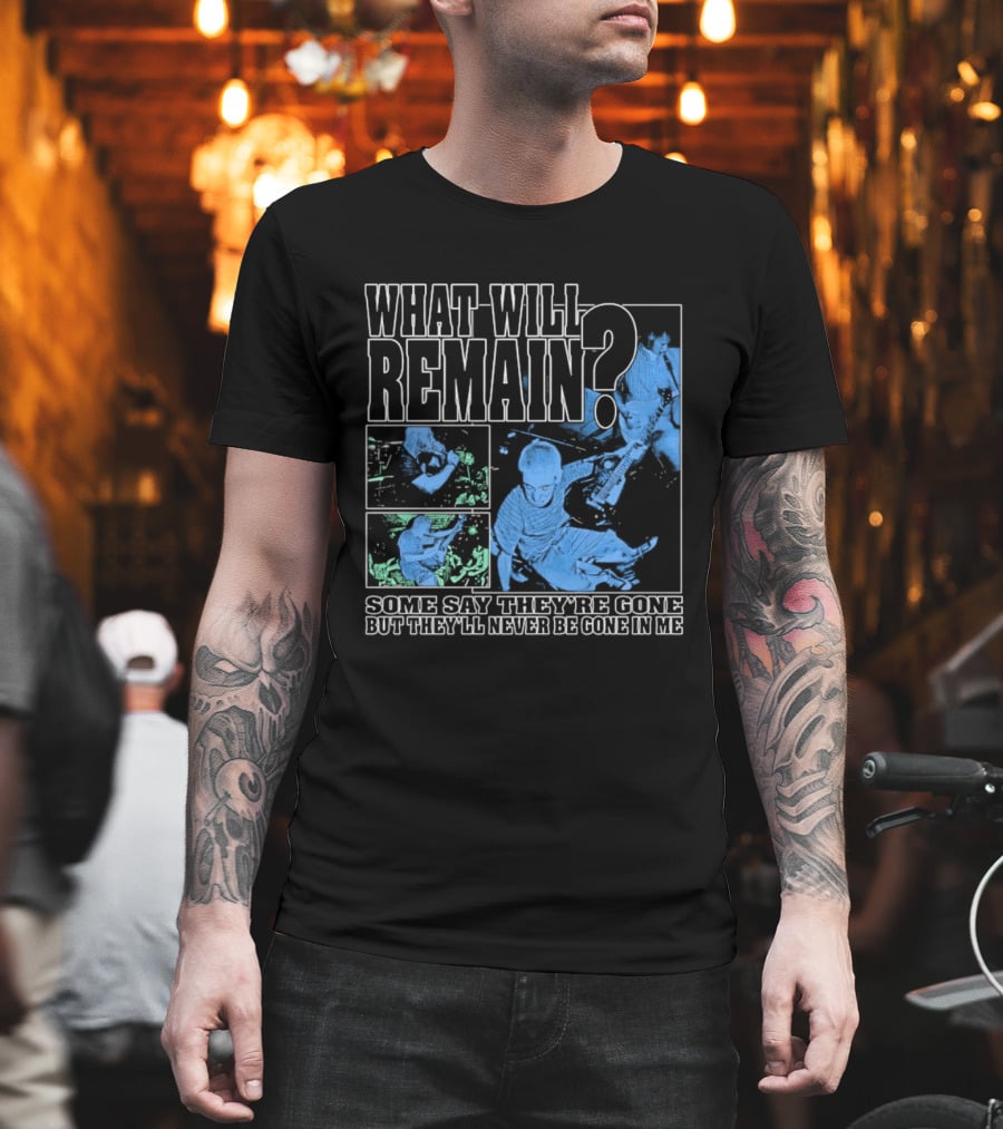 What Will Remain Some Say They're Gone But They'll Never Be Gone In Me T-Shirt