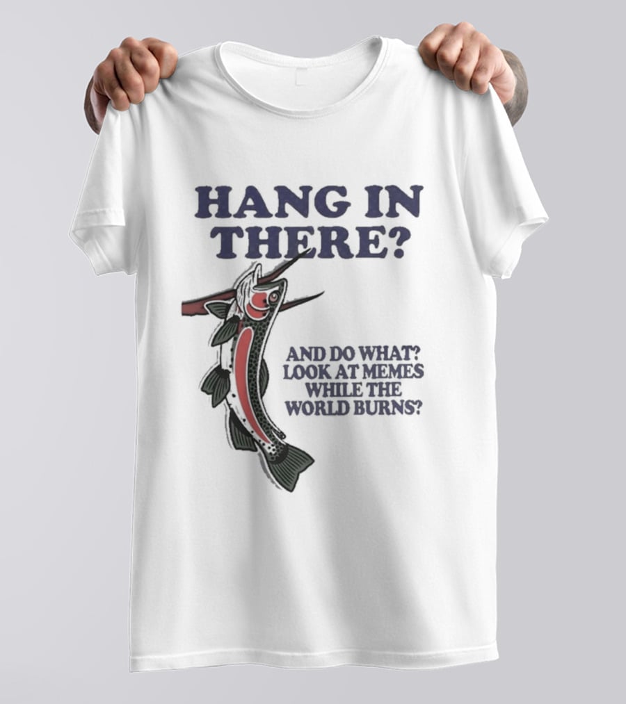 Hang In There Look At Memes While The World Burns T-Shirt