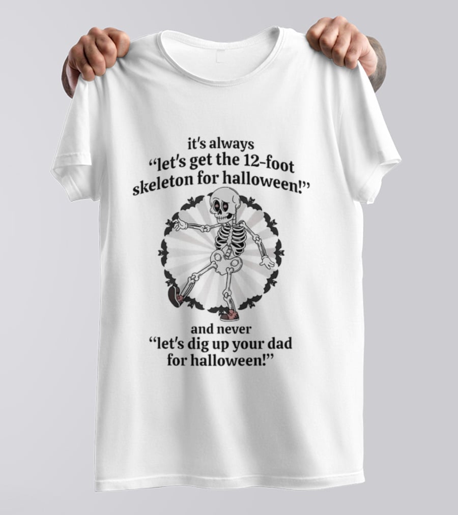 It's Always Let's Get The 12 Foot Skeleton For Halloween And Never Let's Dig Up Your Dad For Halloween T-Shirt