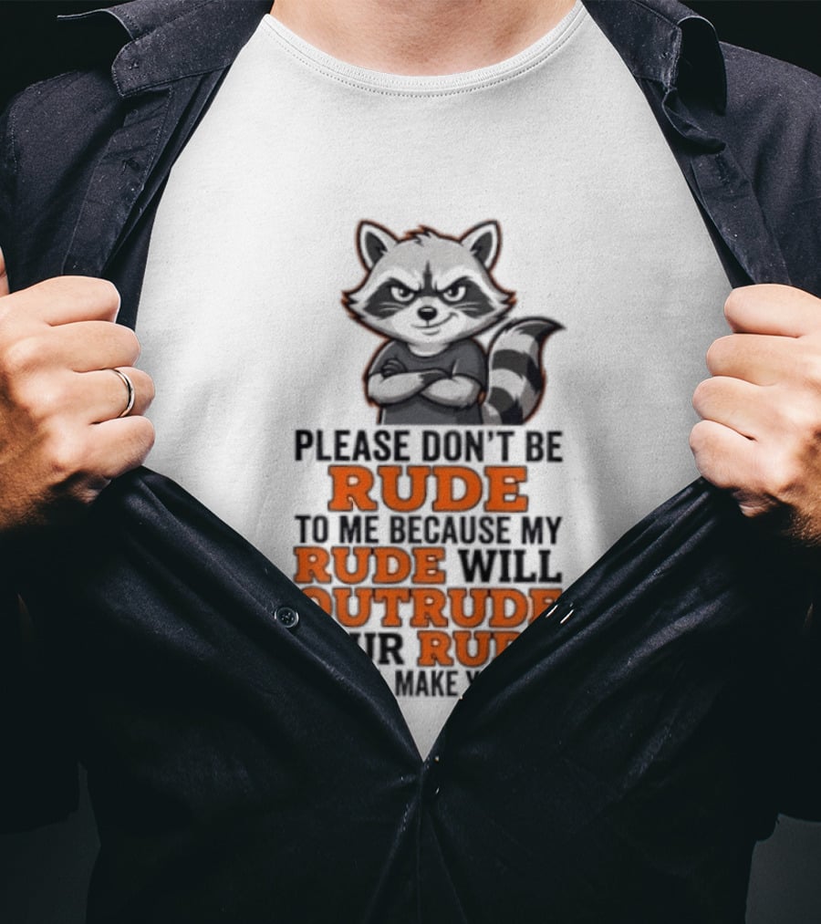 Raccoon Please Don't Be Rude My Rude Will Outrude Your Rude And I'll Make You Cry T-Shirt