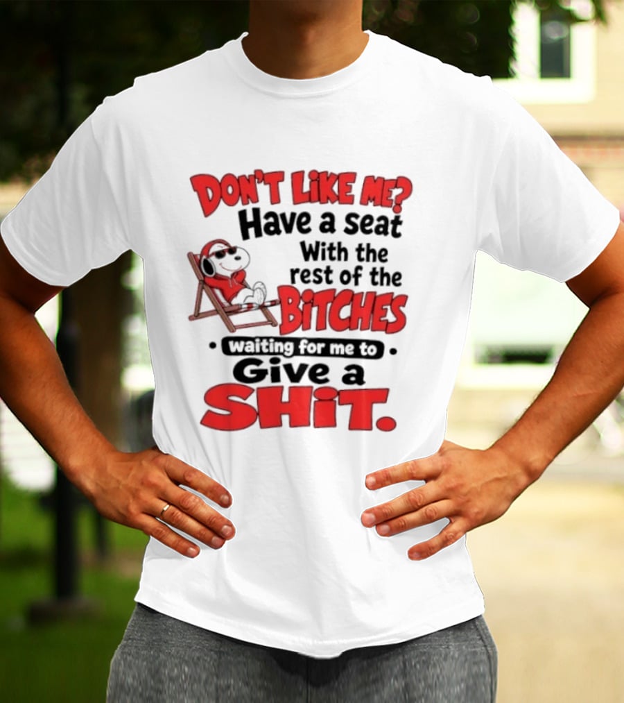Don't Like Me Have A Seat With The Rest Of The Bitches Waiting For Me To Give A Shit Snoopy T-Shirt