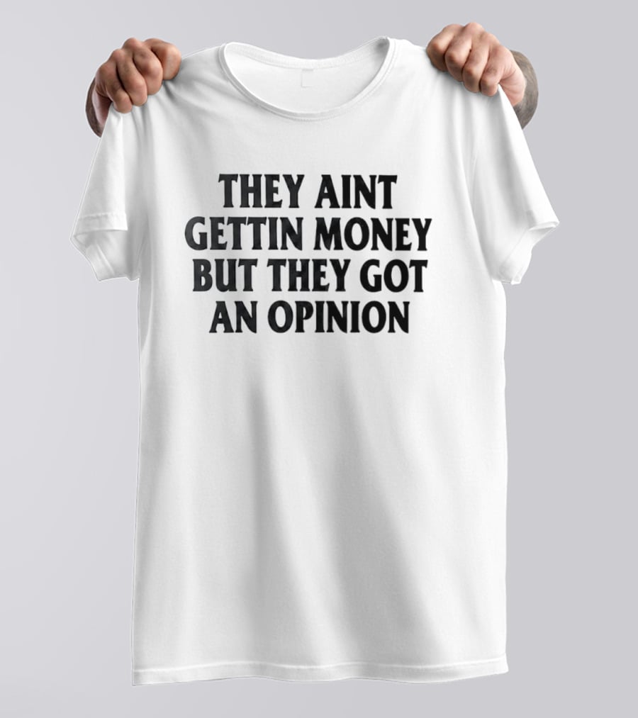 They Aint Gettin Money But They Got An Opinion T-Shirt