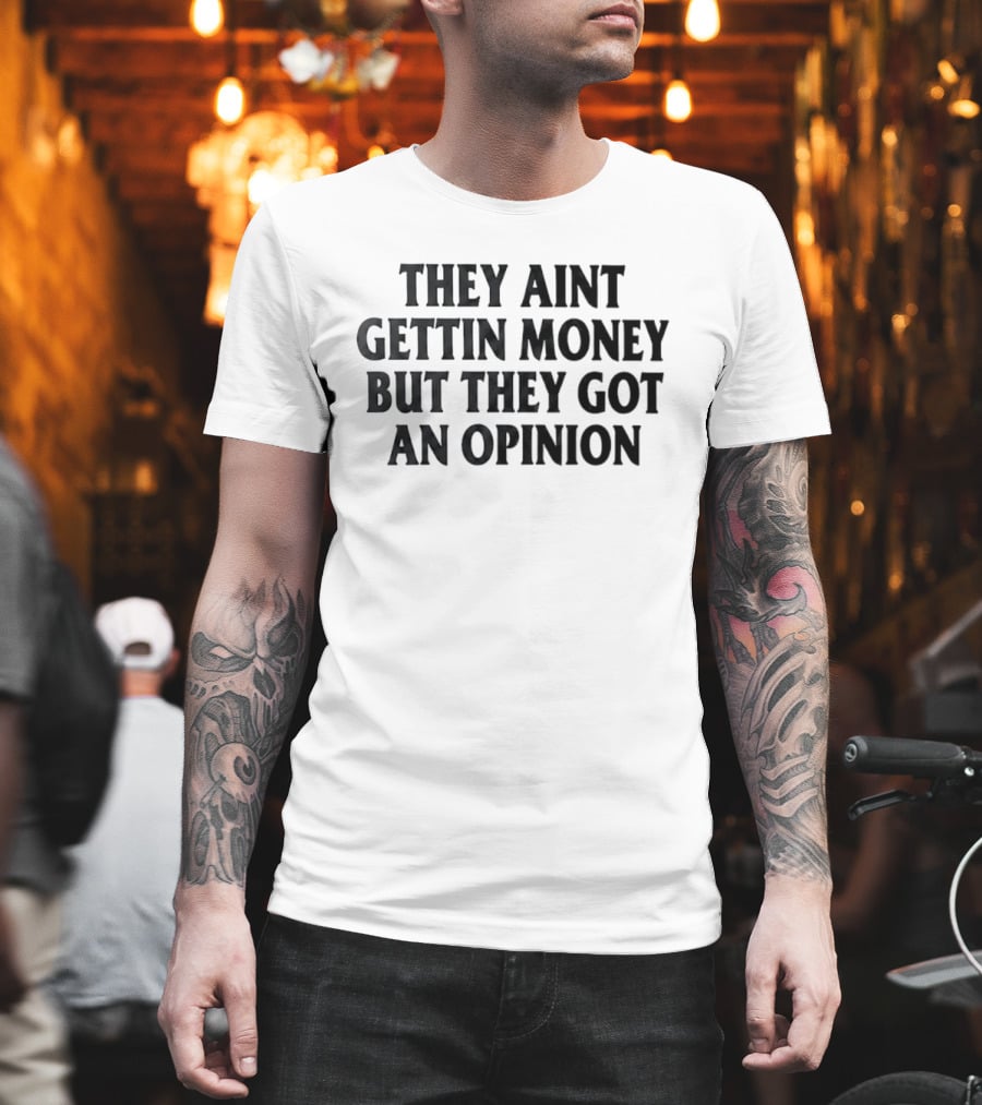 They Aint Gettin Money But They Got An Opinion T-Shirt