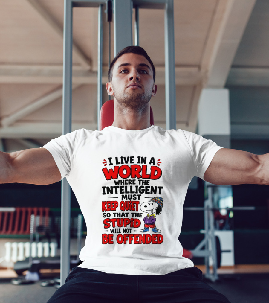 I Live In A World Where The Intelligent Must Keep Quiet So That The Stupid Will Not Be Offended Snoopy T-Shirt