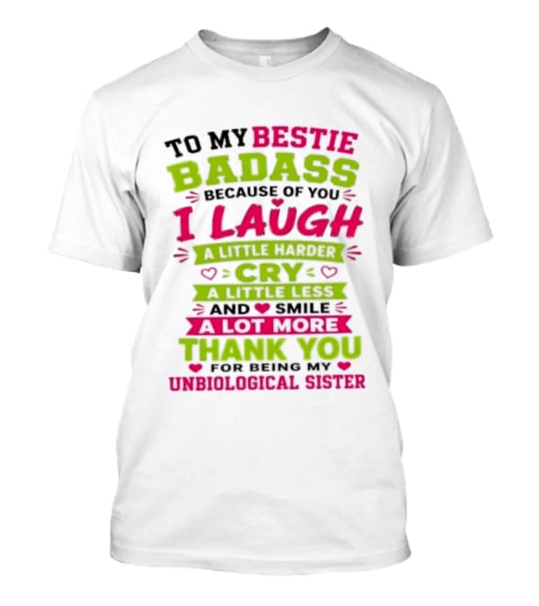To My Bestie Badass Because Of You I Laugh Harder Cry Less Smile A Lot More Thank You For Being My Unbiological Sister T-Shirt