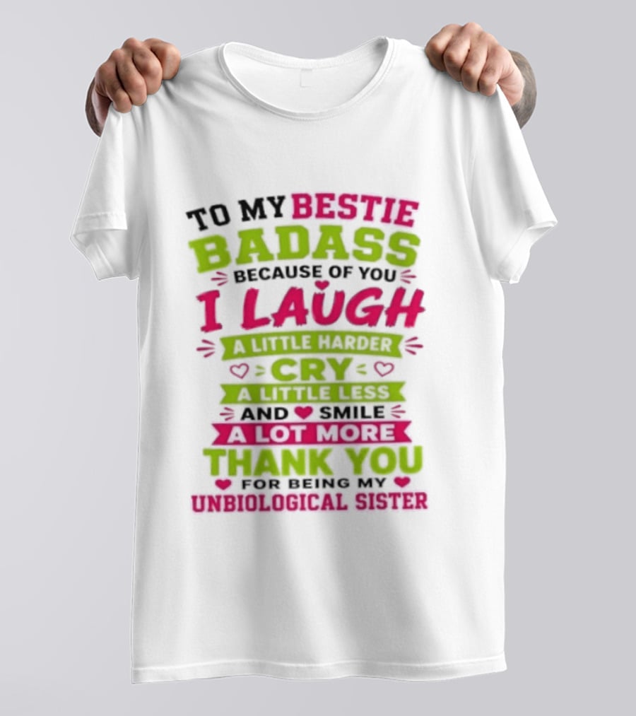 To My Bestie Badass Because Of You I Laugh Harder Cry Less Smile A Lot More Thank You For Being My Unbiological Sister T-Shirt