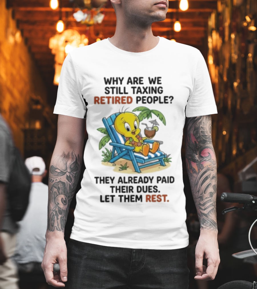 Tweety Bird Why Are We Still Taxing Retired People Let Them Rest Relaxing On Beach Chair With Drink T-Shirt