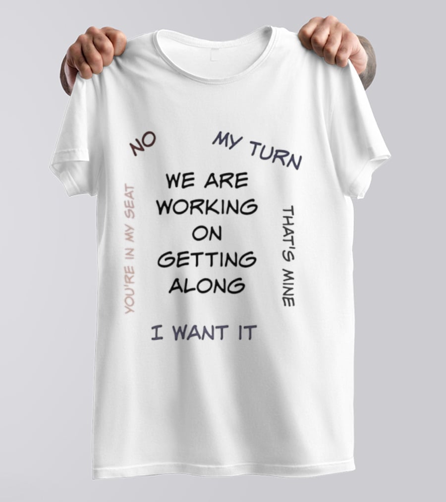 We Are Working On Getting Along No My Turn I Want It That's Mine T-Shirt
