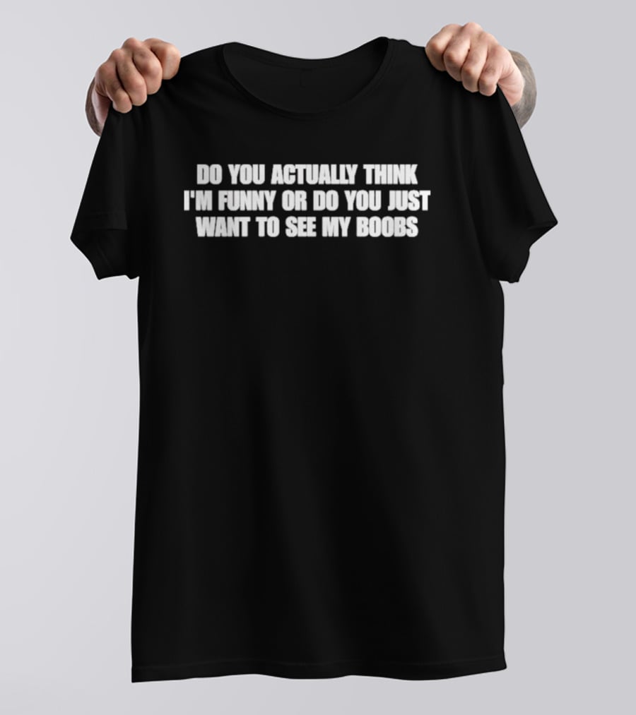 Do You Actually Think I'm Funny Or Do You Just Want To See My Boobs T-Shirt