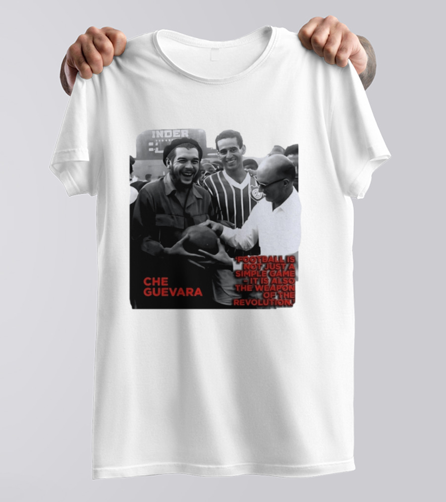 Che Guevara Football Is Not Just A Simple Game It Is Also The Weapon Of The Revolution T-Shirt